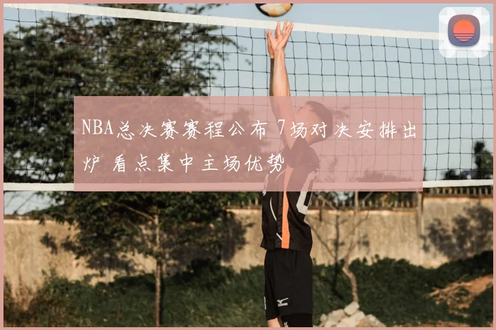 NBA总决赛赛程公布 7场对决安排出炉 看点集中主场优势