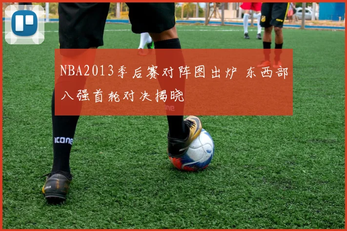 NBA2013季后赛对阵图出炉 东西部八强首轮对决揭晓