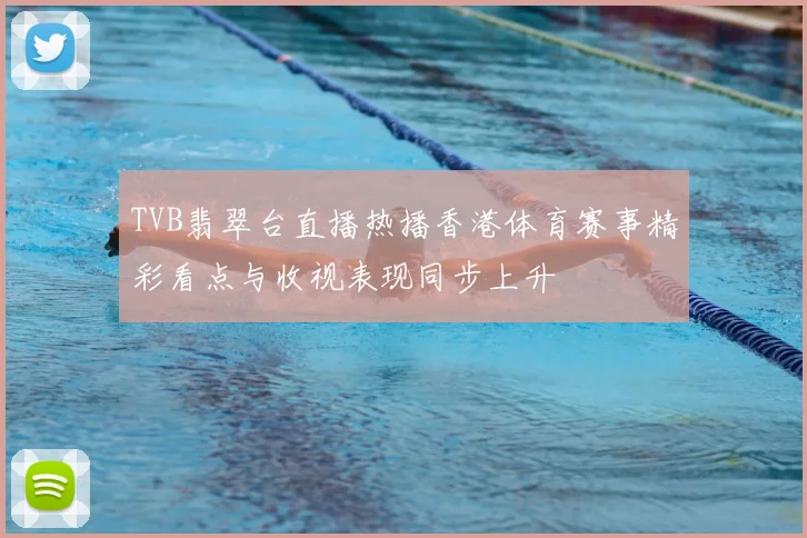 TVB翡翠台直播热播香港体育赛事精彩看点与收视表现同步上升