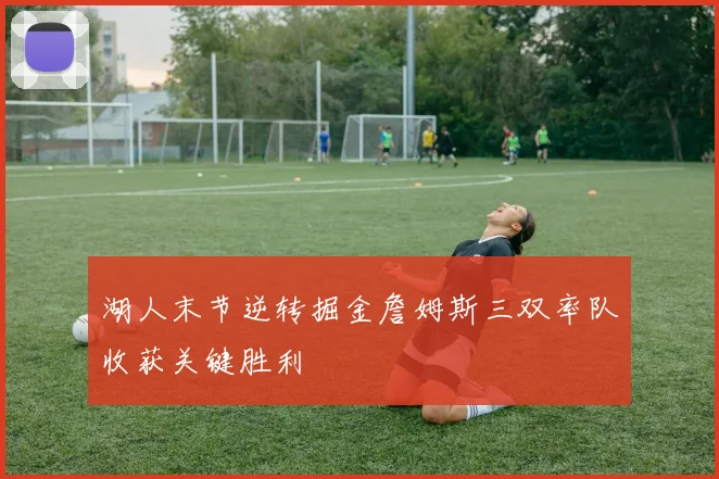 湖人末节逆转掘金詹姆斯三双率队收获关键胜利