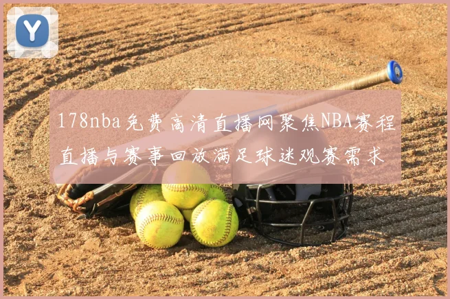 178nba免费高清直播网聚焦NBA赛程直播与赛事回放满足球迷观赛需求