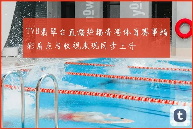 TVB翡翠台直播热播香港体育赛事精彩看点与收视表现同步上升