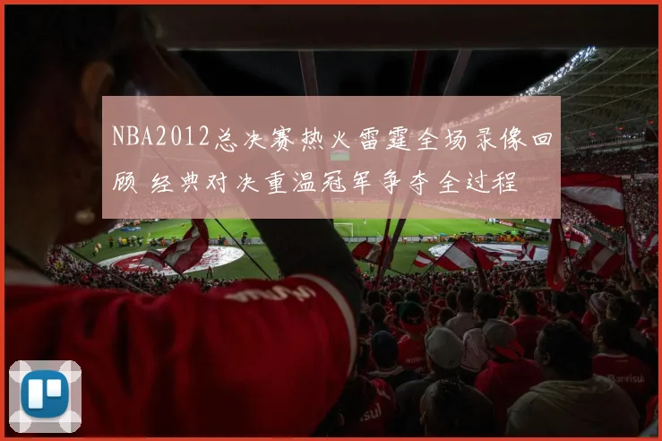 NBA2012总决赛热火雷霆全场录像回顾 经典对决重温冠军争夺全过程