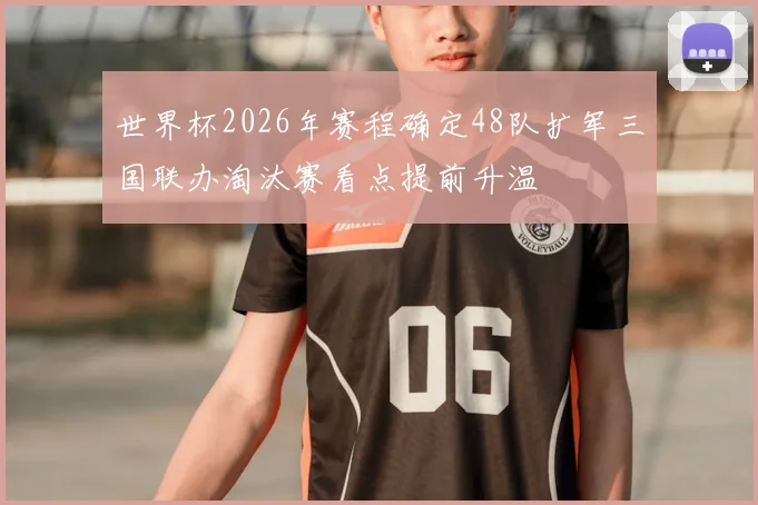 世界杯2026年赛程确定48队扩军三国联办淘汰赛看点提前升温