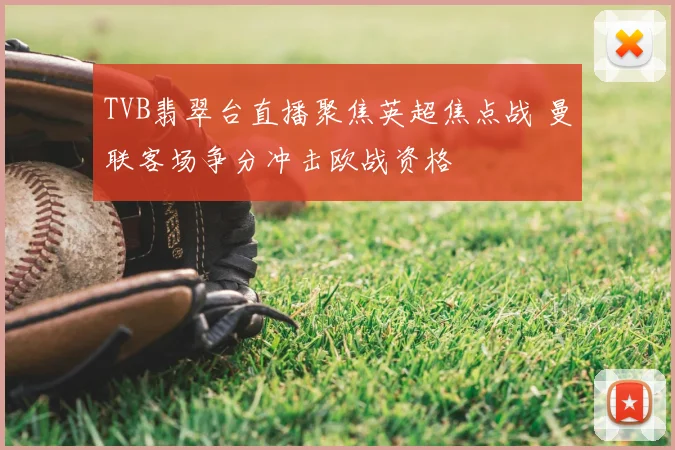 TVB翡翠台直播聚焦英超焦点战 曼联客场争分冲击欧战资格