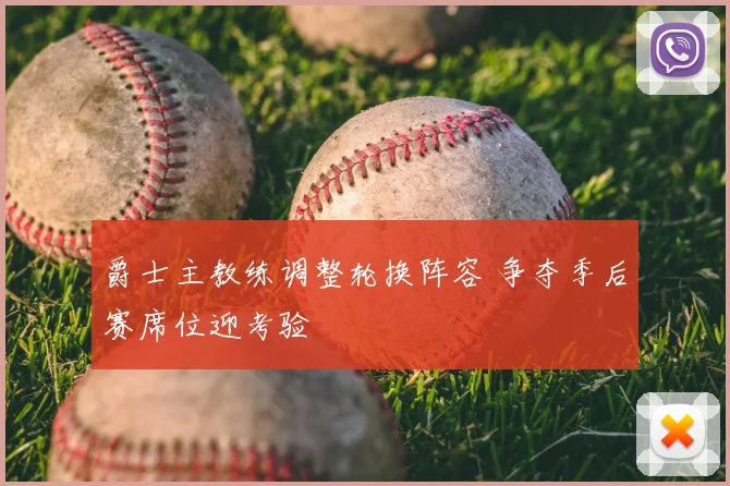 爵士主教练调整轮换阵容 争夺季后赛席位迎考验