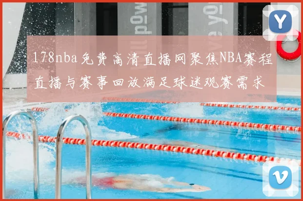 178nba免费高清直播网聚焦NBA赛程直播与赛事回放满足球迷观赛需求