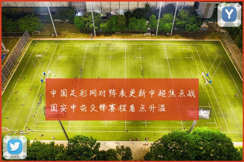 中国足彩网对阵表更新中超焦点战国安申花交锋赛程看点升温