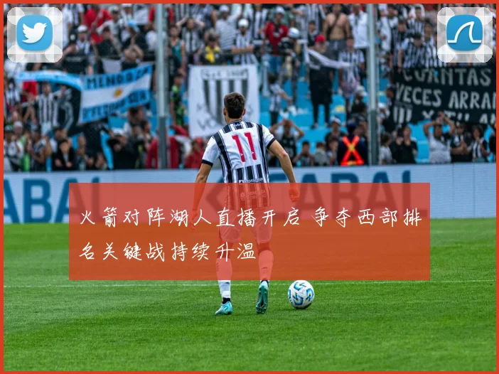 火箭对阵湖人直播开启 争夺西部排名关键战持续升温