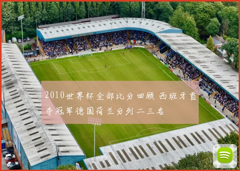 2010世界杯全部比分回顾 西班牙首夺冠军德国荷兰分列二三名