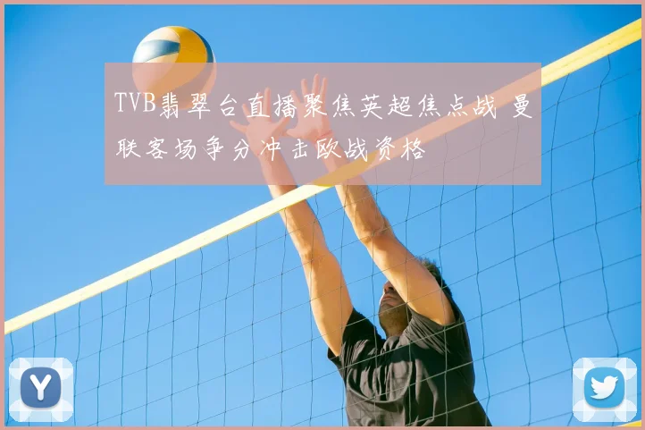 TVB翡翠台直播聚焦英超焦点战 曼联客场争分冲击欧战资格