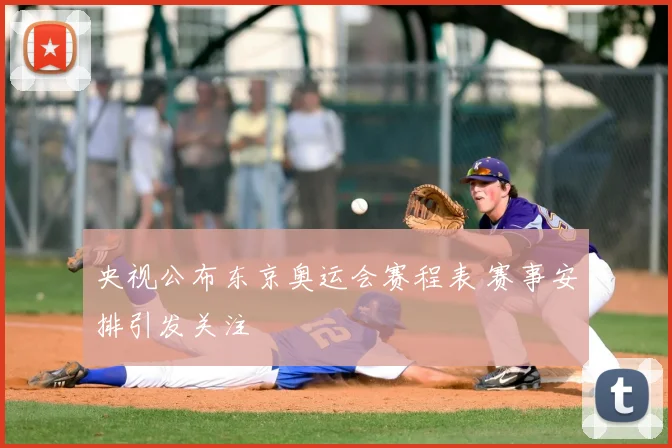 央视公布东京奥运会赛程表 赛事安排引发关注