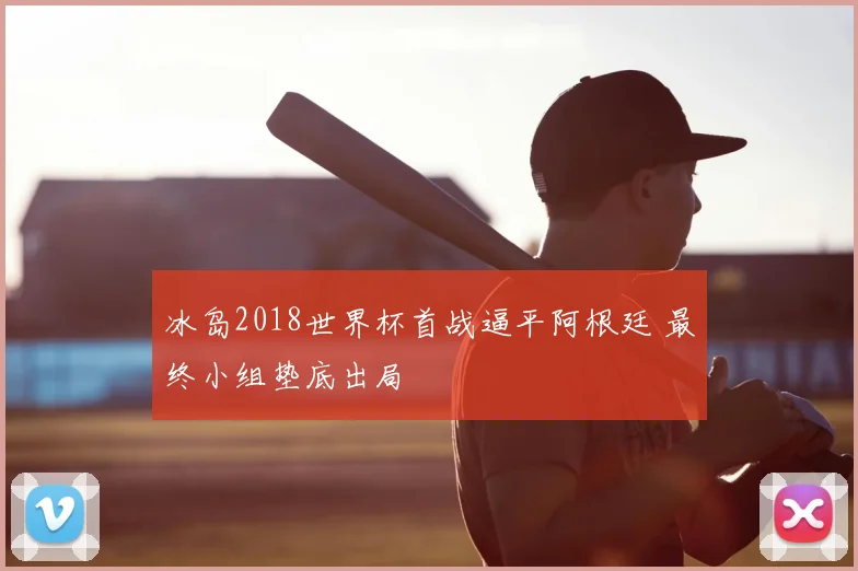 冰岛2018世界杯首战逼平阿根廷 最终小组垫底出局